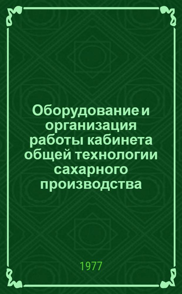 Оборудование и организация работы кабинета общей технологии сахарного производства : (Метод. рекомендации)