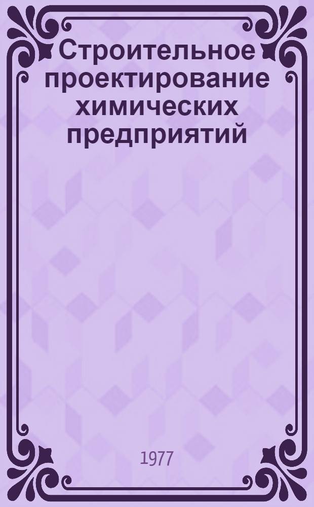 Строительное проектирование химических предприятий : Учеб. пособие для хим.-технол. специальностей вузов