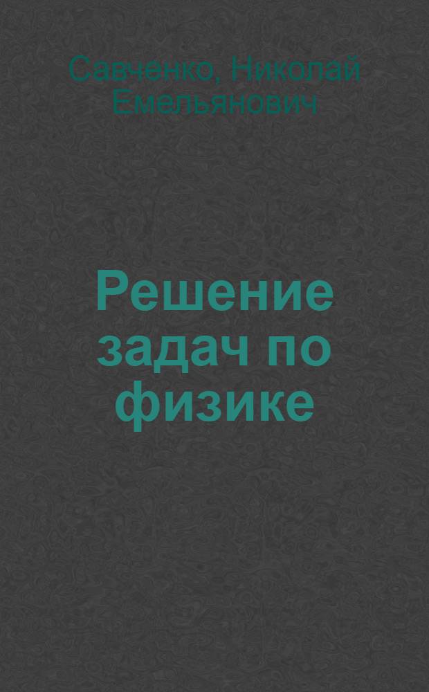 Решение задач по физике : Пособие для поступающих в вузы