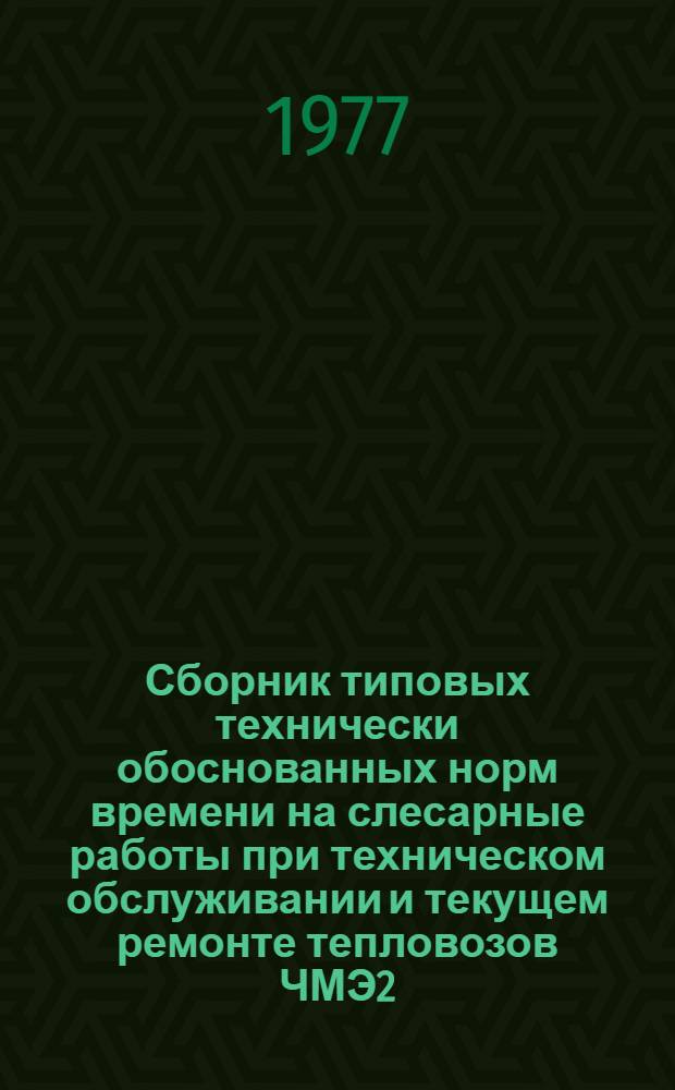 Сборник типовых технически обоснованных норм времени на слесарные работы при техническом обслуживании и текущем ремонте тепловозов ЧМЭ2, ЧМЭ3 : Технол.-нормировочные карты : Утв. Гл. упр. локомотивного хоз-ва МПС (М-во путей сообщ. СССР) 02.03.76
