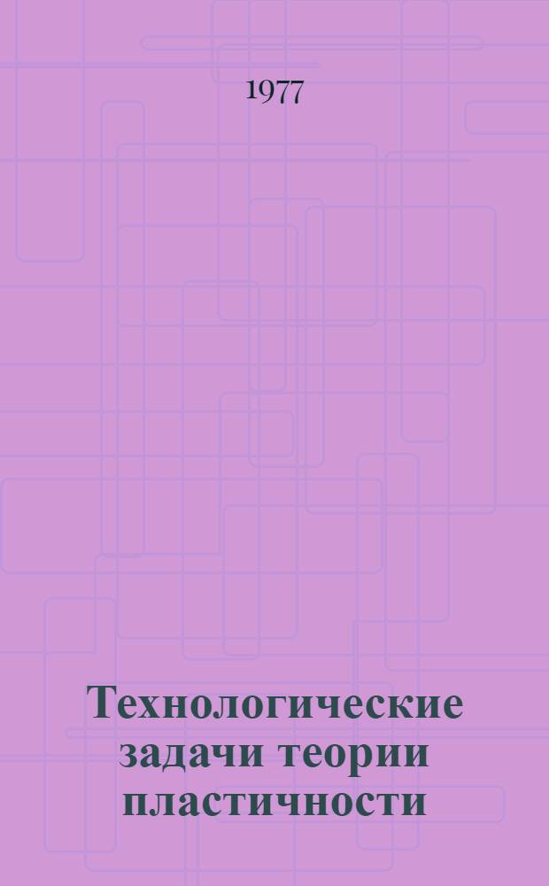Технологические задачи теории пластичности : (Методы исследования)