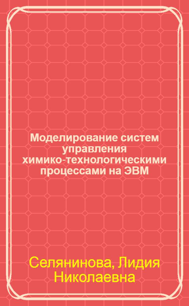 Моделирование систем управления химико-технологическими процессами на ЭВМ : Учеб. пособие