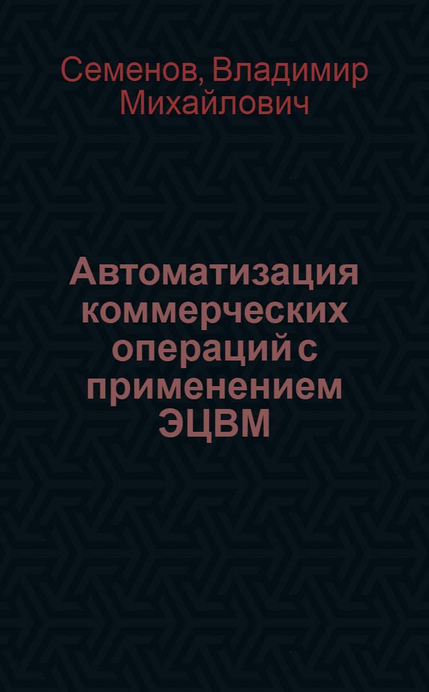 Автоматизация коммерческих операций с применением ЭЦВМ : Учеб. пособие