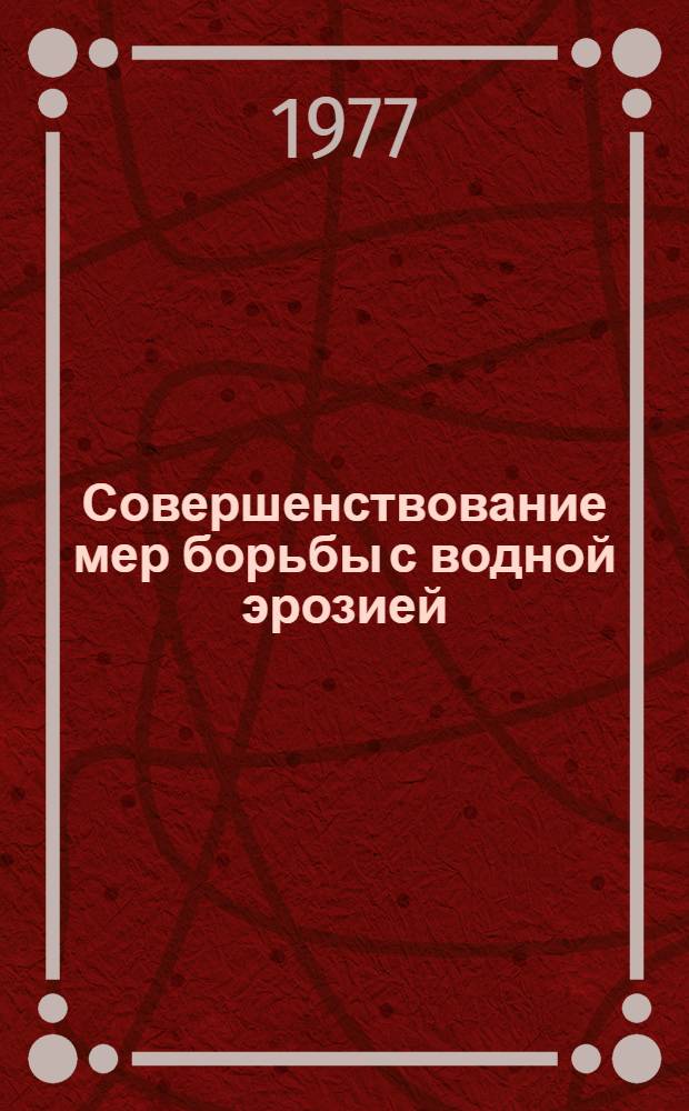 Совершенствование мер борьбы с водной эрозией : Тезисы докл. всесоюз. совещ. (Курск, 28-30 июня 1977 г.)