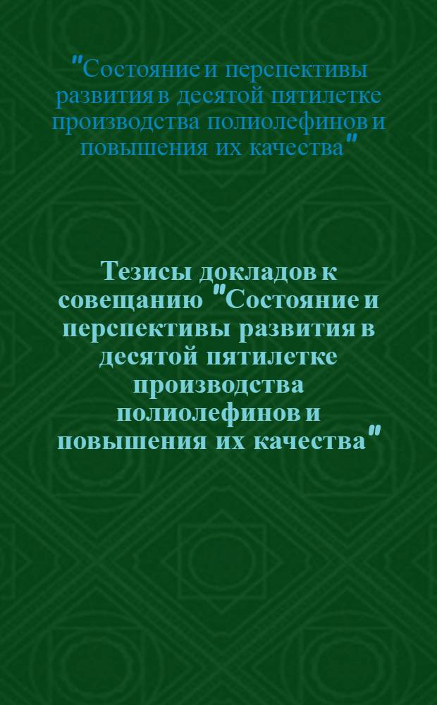 Тезисы докладов к совещанию "Состояние и перспективы развития в десятой пятилетке производства полиолефинов и повышения их качества", 15-17 февраля 1977 г.