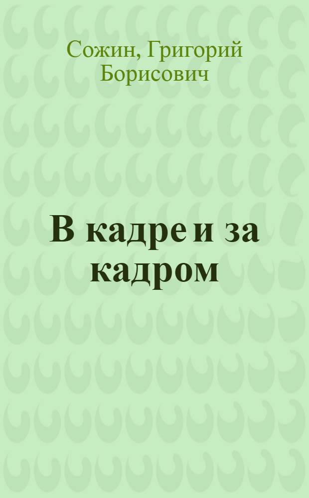 В кадре и за кадром : Записки тележурналиста