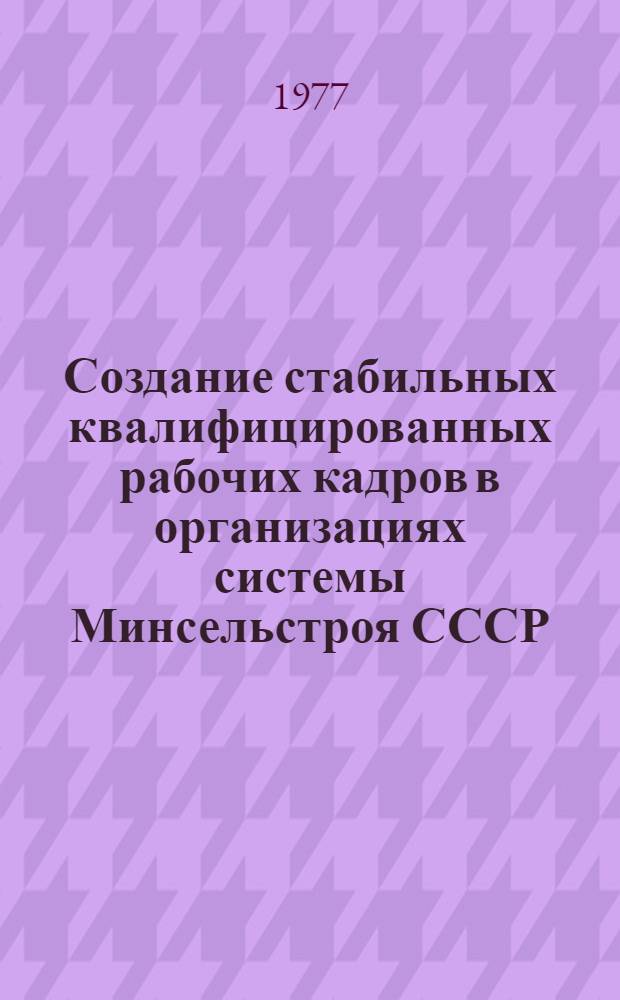 Создание стабильных квалифицированных рабочих кадров в организациях системы Минсельстроя СССР : Обзор