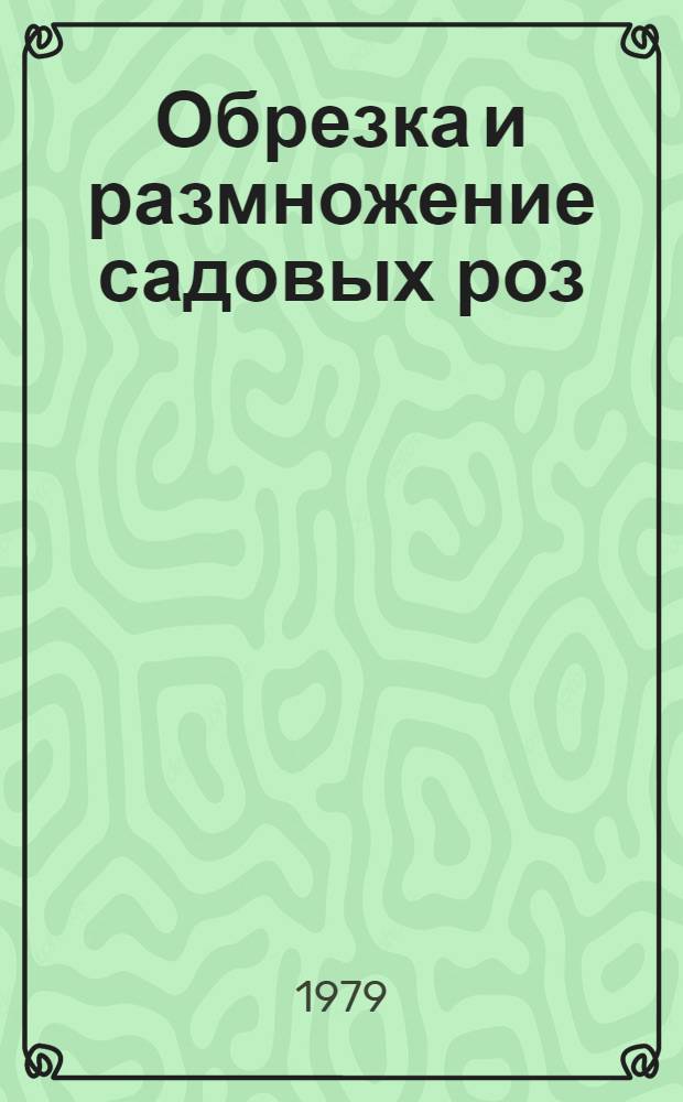 Обрезка и размножение садовых роз : (Лекция)