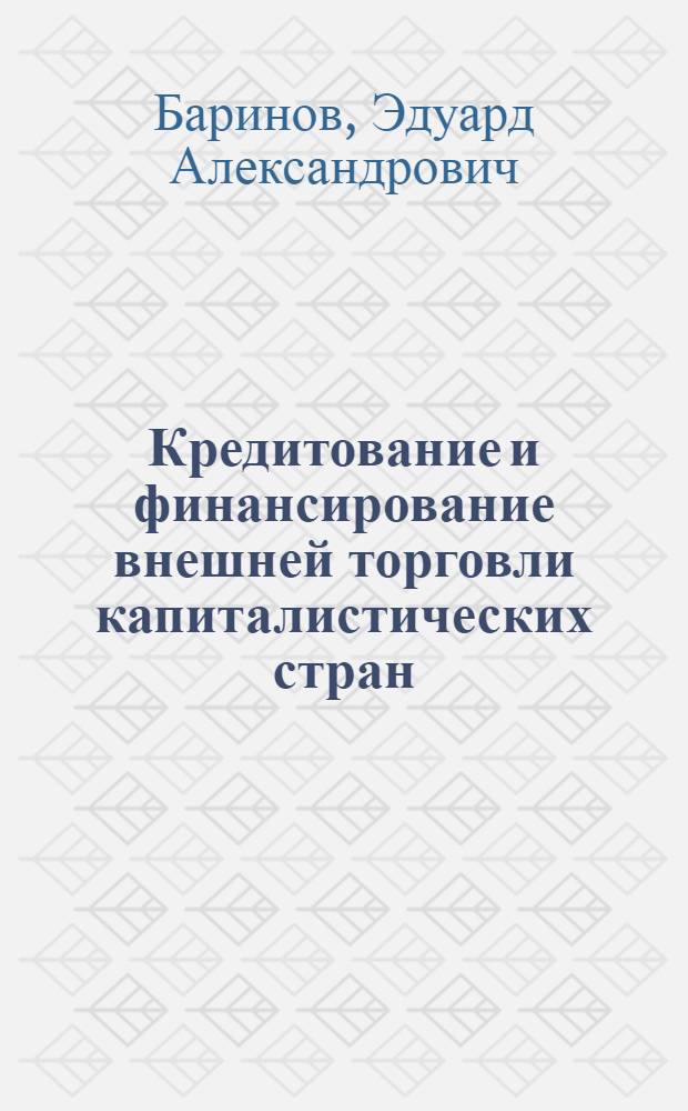 Кредитование и финансирование внешней торговли капиталистических стран : (Учеб. пособие)