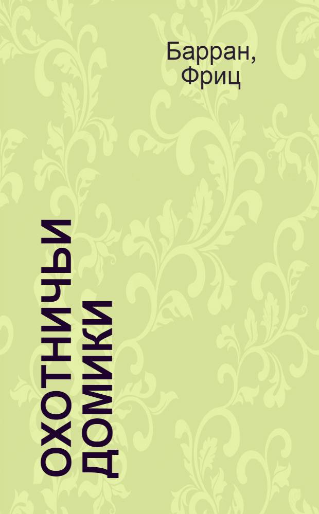 Охотничьи домики : Руководство по самостоят. постройке в пригод. для охоты условиях