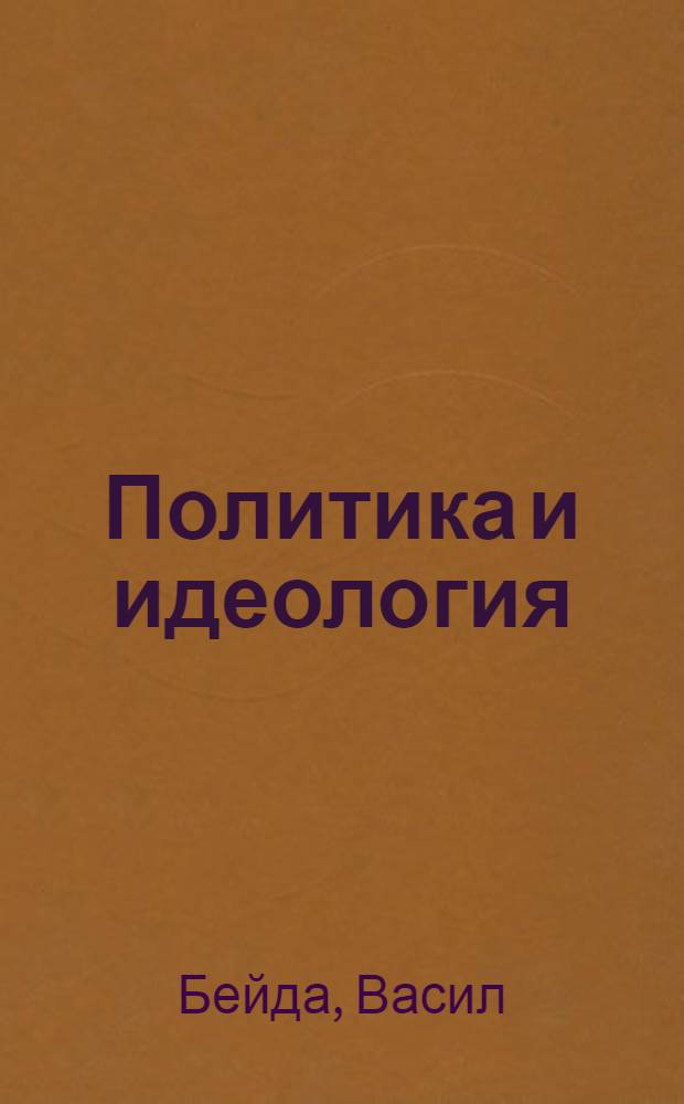 Политика и идеология : К положению в партии и обществе в недав. прошлом : Пер. со словац