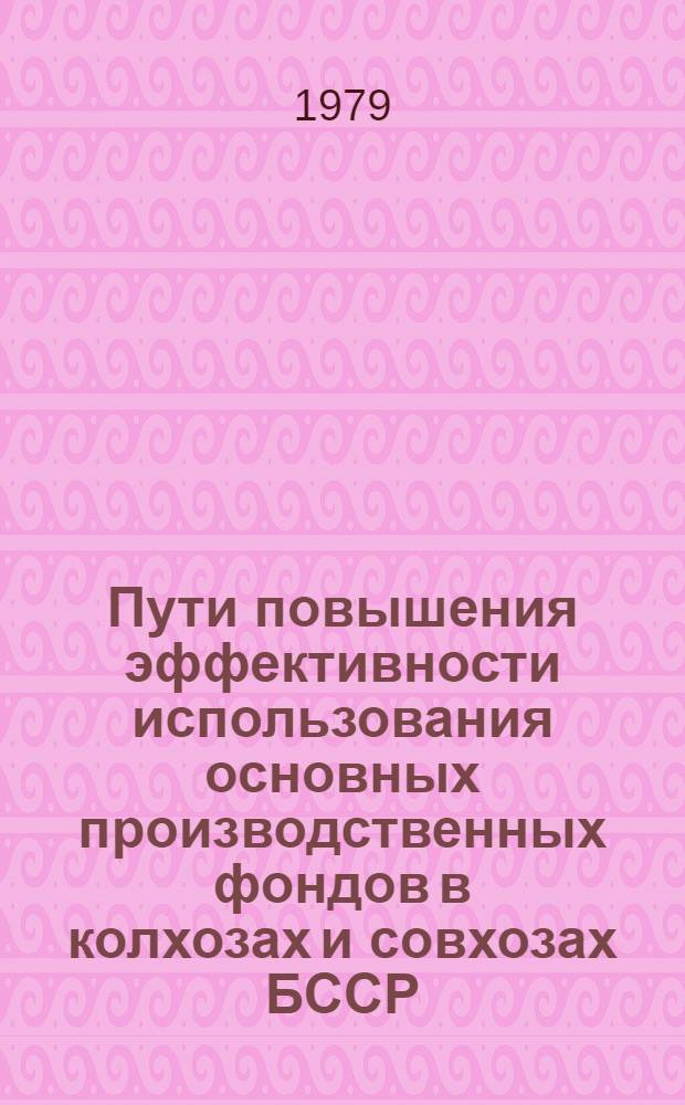 Пути повышения эффективности использования основных производственных фондов в колхозах и совхозах БССР