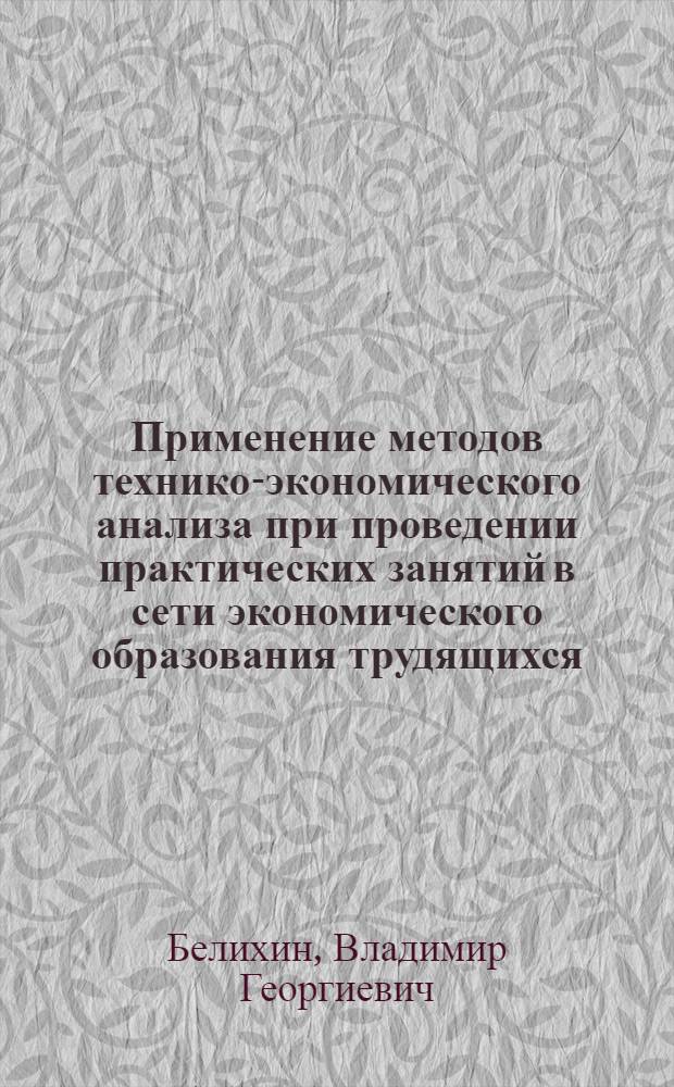 Применение методов технико-экономического анализа при проведении практических занятий в сети экономического образования трудящихся : Обзор