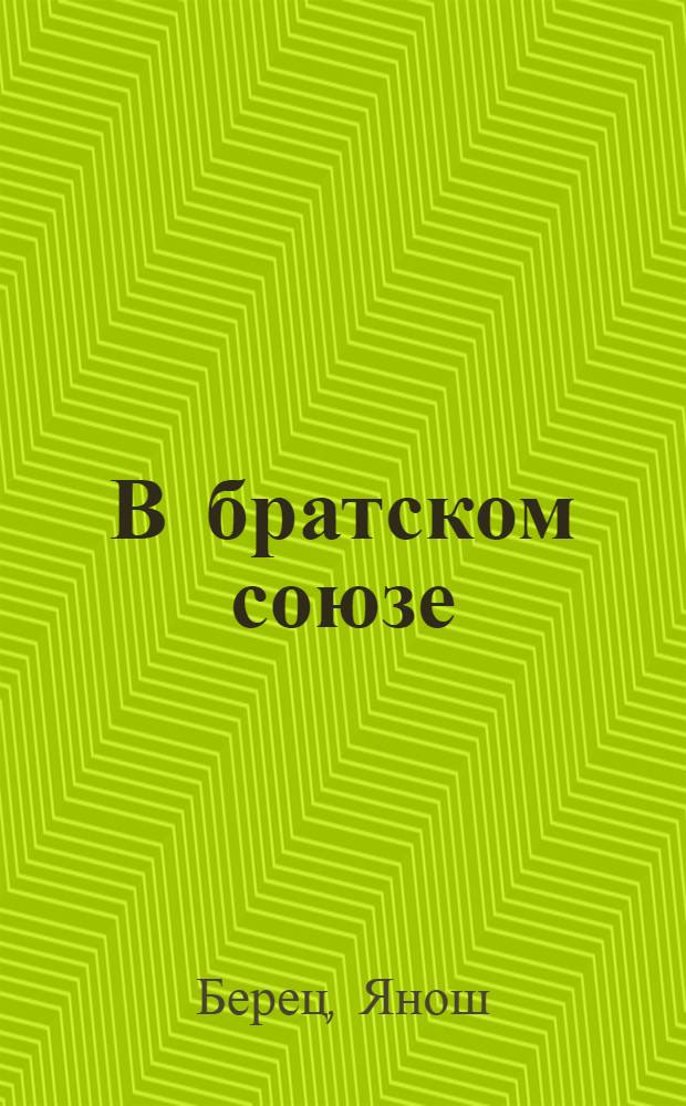 В братском союзе : Из истории венг.-сов. отношений : Пер. с венг.