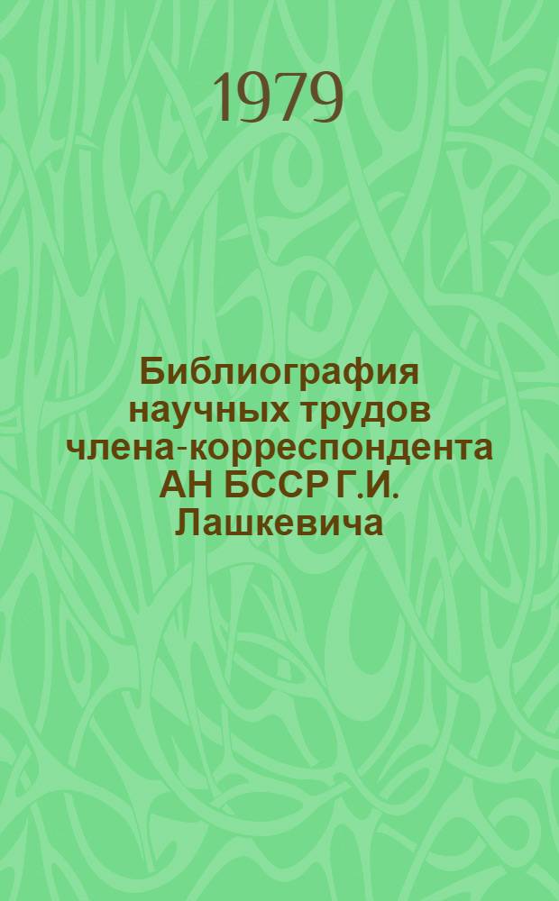 Библиография научных трудов члена-корреспондента АН БССР Г.И. Лашкевича : К 75-летию со дня рождения