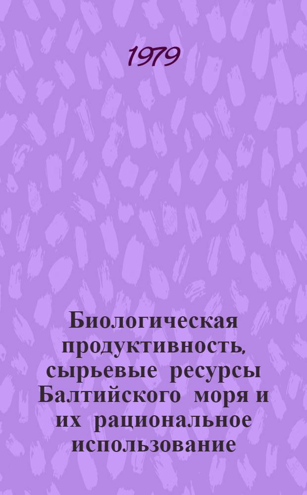 Биологическая продуктивность, сырьевые ресурсы Балтийского моря и их рациональное использование : Тез. докл. конф. молодых ученых