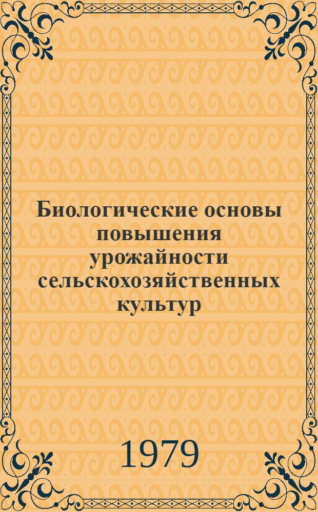 Биологические основы повышения урожайности сельскохозяйственных культур : Сб. науч. тр