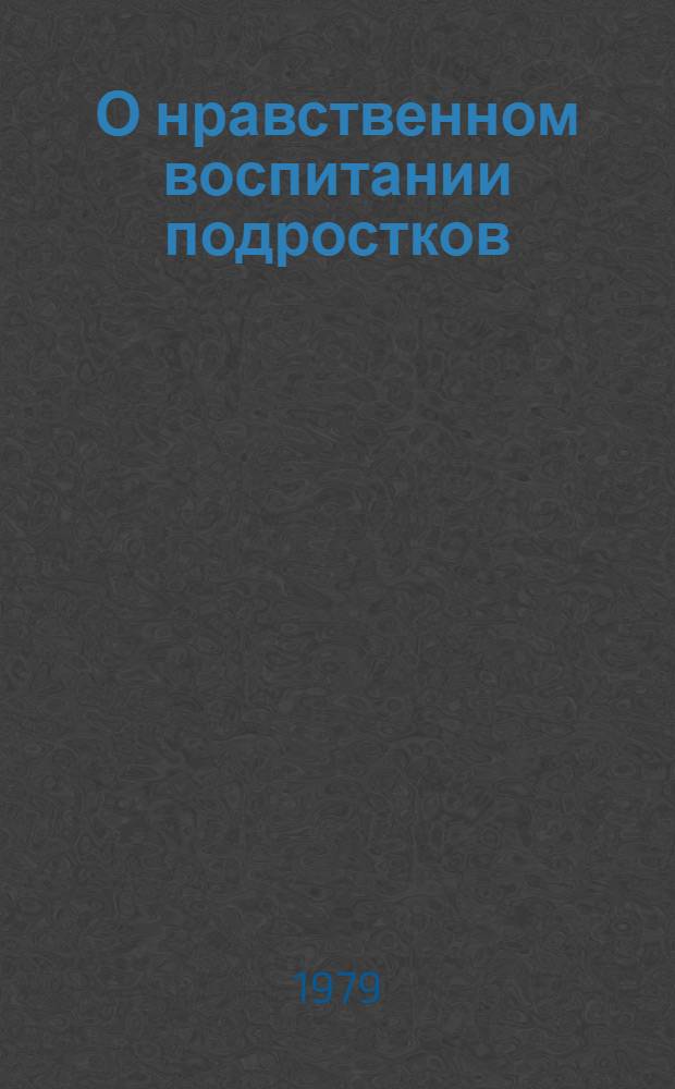 О нравственном воспитании подростков : В помощь кл. руководителям IV-VIII кл