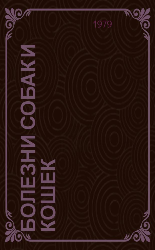 Болезни собак и кошек : Справ. пособие для вет. специалистов, вет. фак. и отд-ний учеб. заведений и граждан, содерж. животных в лич. собственности