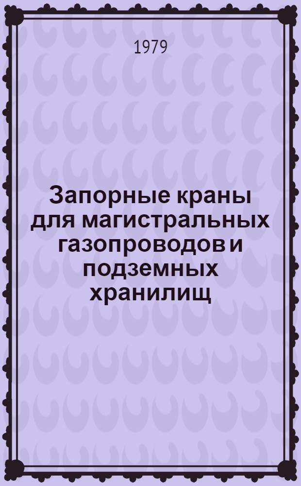 Запорные краны для магистральных газопроводов и подземных хранилищ : (Отеч. и зарубеж.) : Учеб. пособие для подгот. и повышения квалификации рабочих газотрансп. предприятий