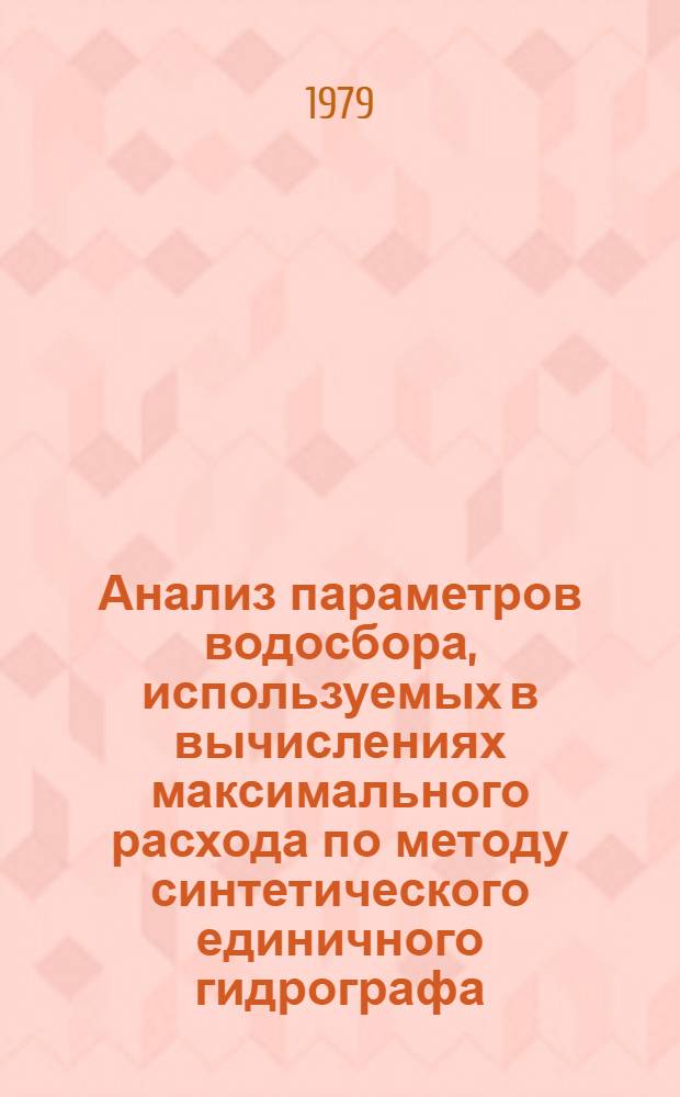 Анализ параметров водосбора, используемых в вычислениях максимального расхода по методу синтетического единичного гидрографа : Доклад : Междунар. симпоз. по специф. аспектам гидрол. расчетов для водохоз. проектирования 3-7 сент. 1979 г., Ленинград