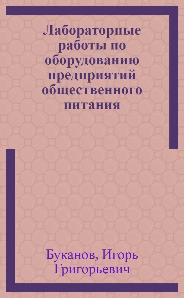 Лабораторные работы по оборудованию предприятий общественного питания : Учеб. пособие для технол. и мех. фак. торг. вузов