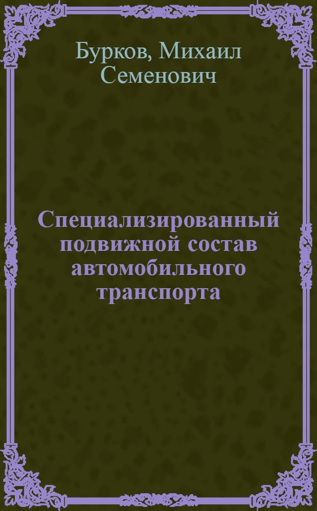 Специализированный подвижной состав автомобильного транспорта : Учебник для вузов по спец. "Экономика и орг. автомоб. трансп." и "Орг. упр. на автомоб. трансп."