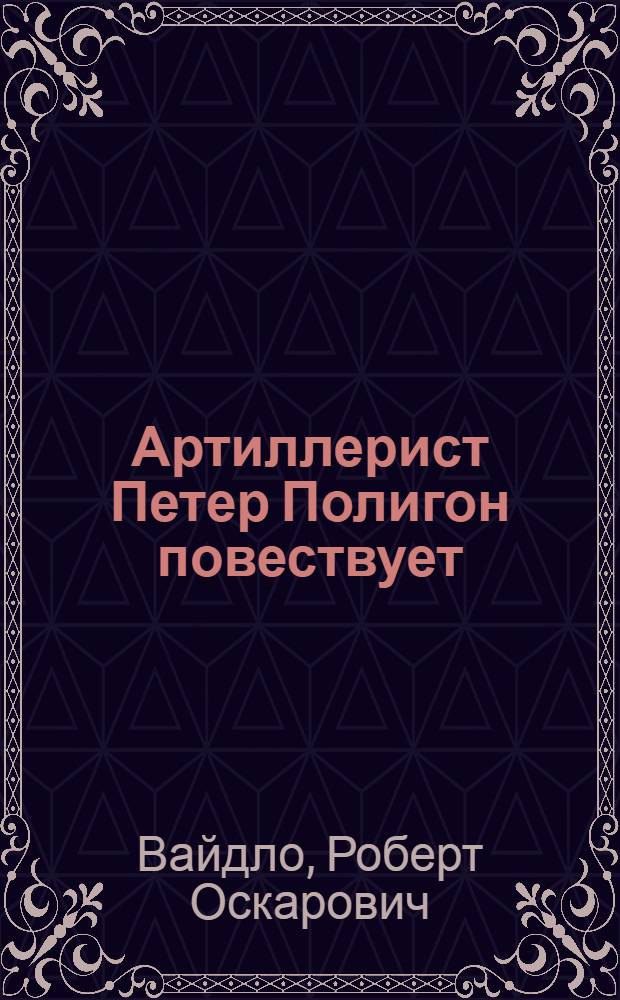 Артиллерист Петер Полигон повествует : Для сред. шк. возраста : Пер. с эст.