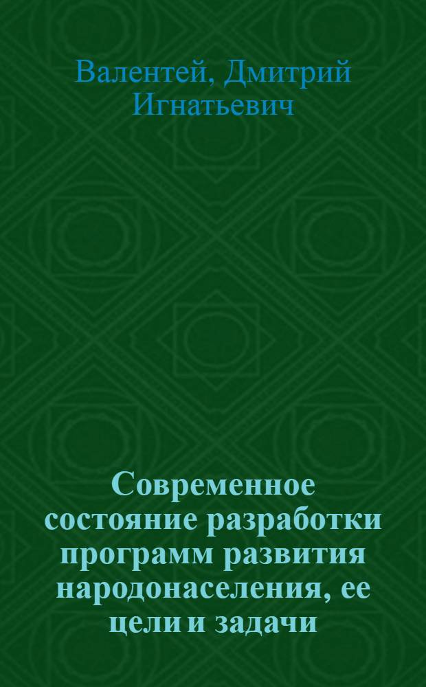 Современное состояние разработки программ развития народонаселения, ее цели и задачи : Докл. на рабочем заседании I всесоюз. науч. школы по пробл. народонаселения "Упр. процессами развития народонаселения в развитом соц. о-ве" (г. Брест, 27 мая - 2 июня 1979 г.)