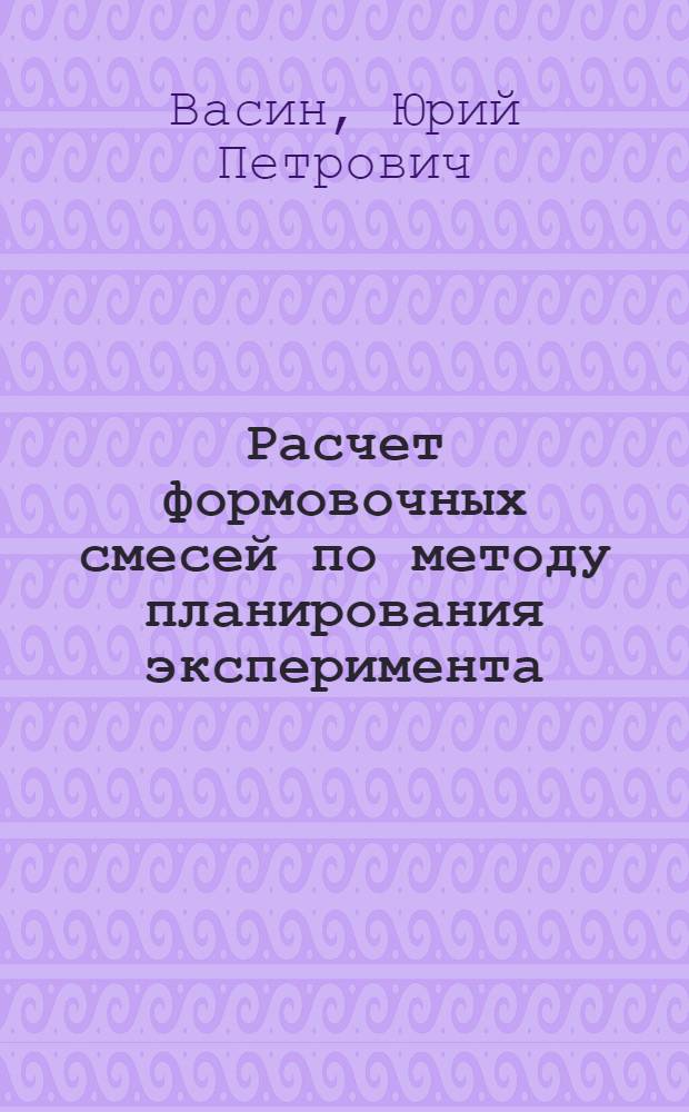 Расчет формовочных смесей по методу планирования эксперимента : Учеб. пособие по курсу "Теория и технология литейн. форм"