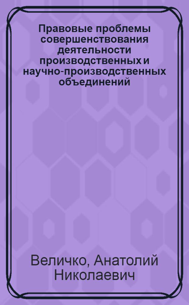 Правовые проблемы совершенствования деятельности производственных и научно-производственных объединений (организация социального планирования)