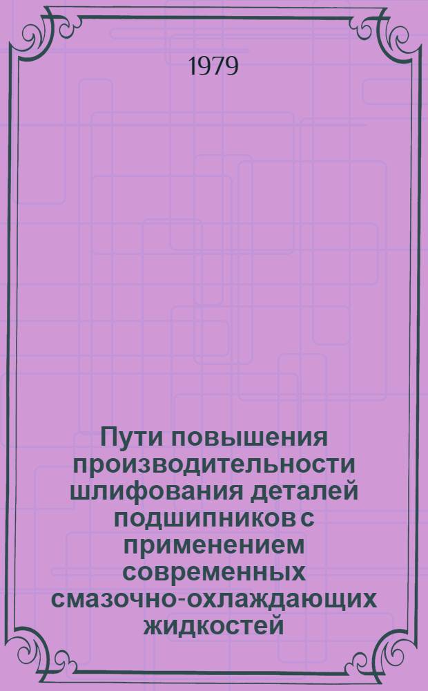 Пути повышения производительности шлифования деталей подшипников с применением современных смазочно-охлаждающих жидкостей : Обзор