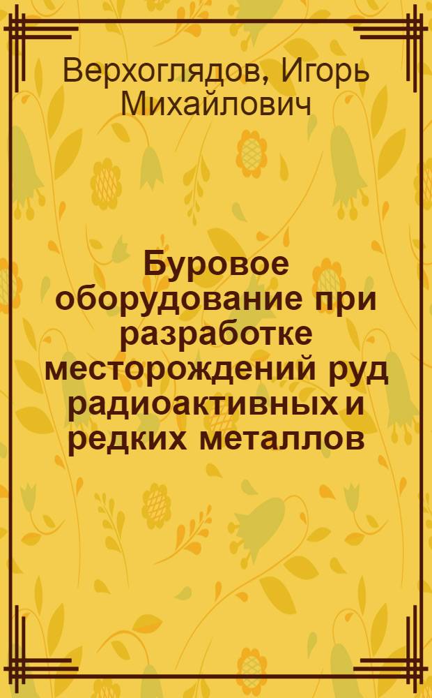 Буровое оборудование при разработке месторождений руд радиоактивных и редких металлов : (Учеб.-метод. пособие)