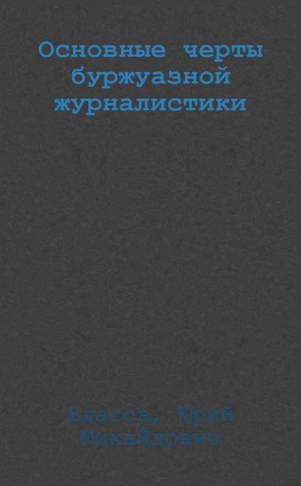 Основные черты буржуазной журналистики : Лекции для студентов фак. и отд-ний журналистики гос. ун-тов
