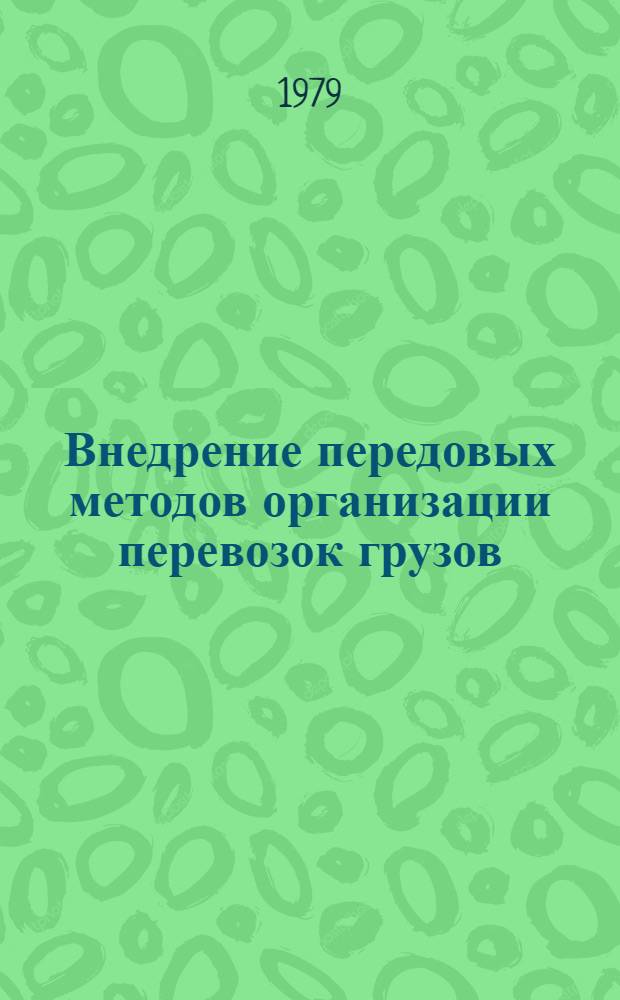 Внедрение передовых методов организации перевозок грузов : Тез. докл. науч.-техн. совещ. (г. Минск, 16-17 апр. 1979 г.)