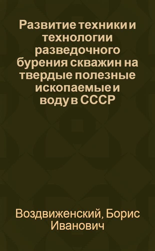 Развитие техники и технологии разведочного бурения скважин на твердые полезные ископаемые и воду в СССР