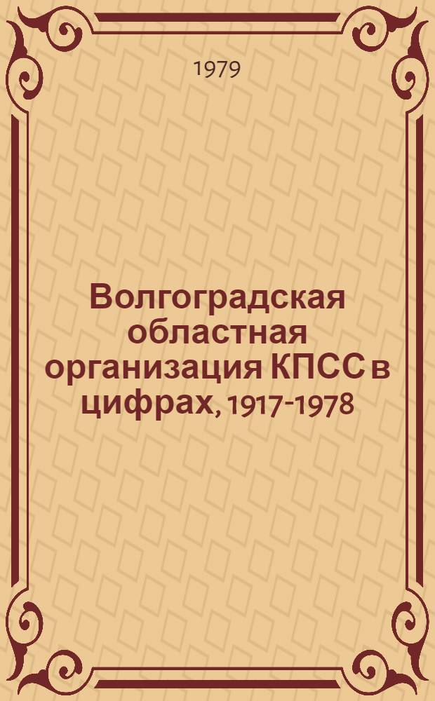Волгоградская областная организация КПСС в цифрах, 1917-1978 : Сборник