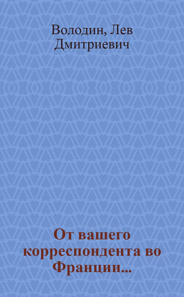 От вашего корреспондента во Франции... : Вступ. статья Я. Голованова
