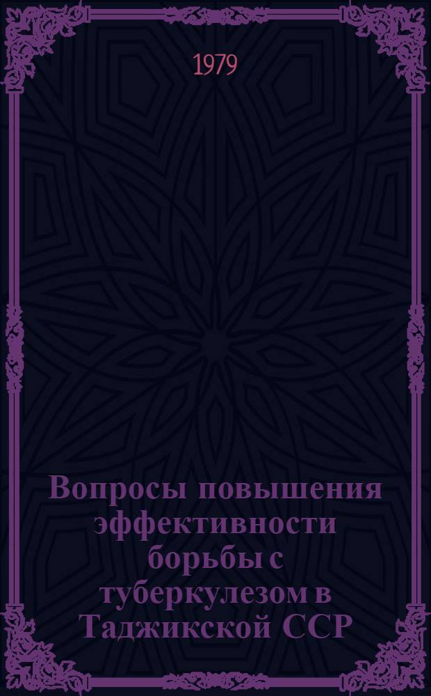 Вопросы повышения эффективности борьбы с туберкулезом в Таджикской ССР : Тез. докл. 6 респ. конф. фтизиатров ТаджССР, дек. 1979