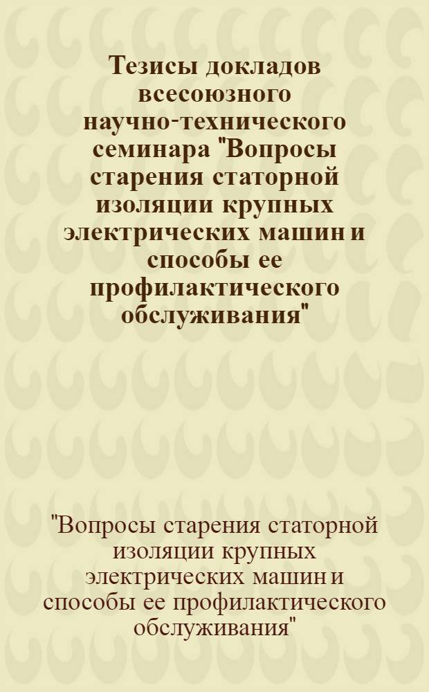 Тезисы докладов всесоюзного научно-технического семинара "Вопросы старения статорной изоляции крупных электрических машин и способы ее профилактического обслуживания", г. Счастье, Ворошиловград. ГРЭС, 11-14 сентября 1979 г.