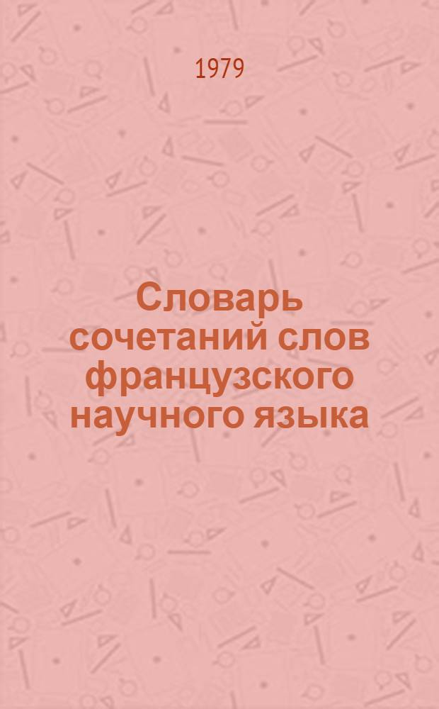 Словарь сочетаний слов французского научного языка : (Наиболее употребит. модели)