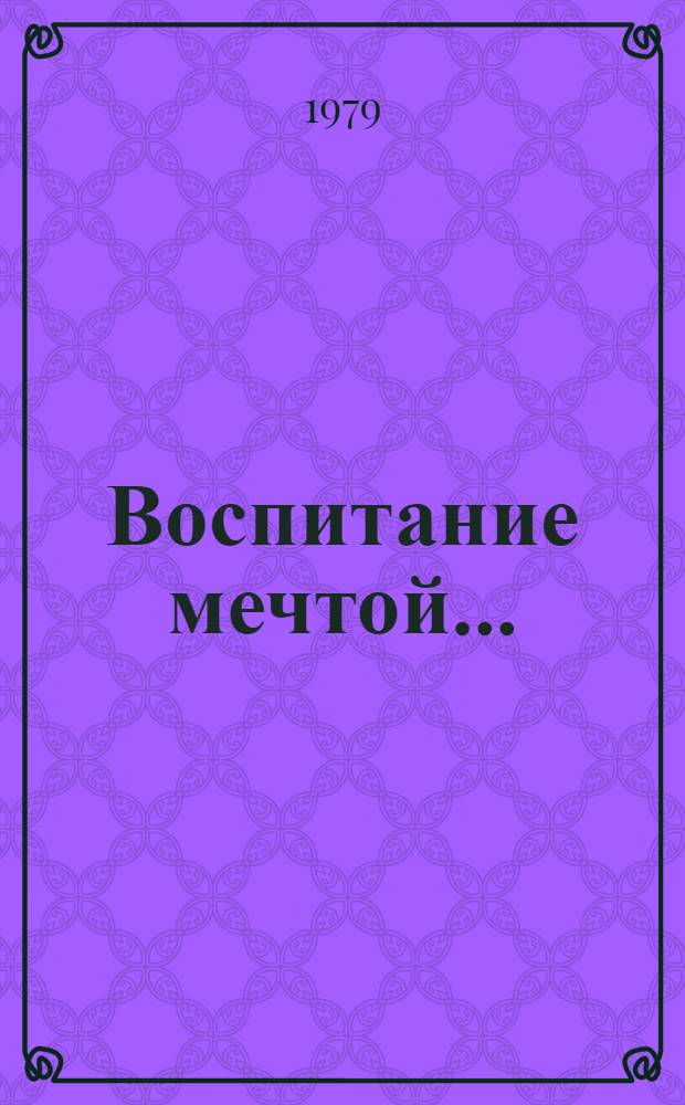 Воспитание мечтой... : (Науч. фантаст. как средство эстет. воспитания юношества) : Метод. рекомендации для б-к, работающих с юношеством