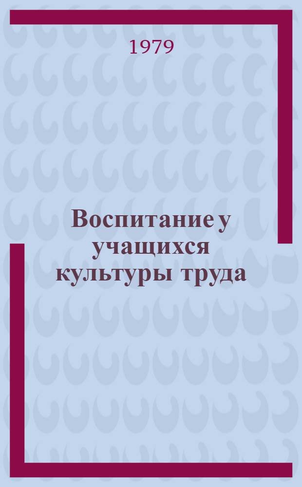Воспитание у учащихся культуры труда : Метод. рекомендации