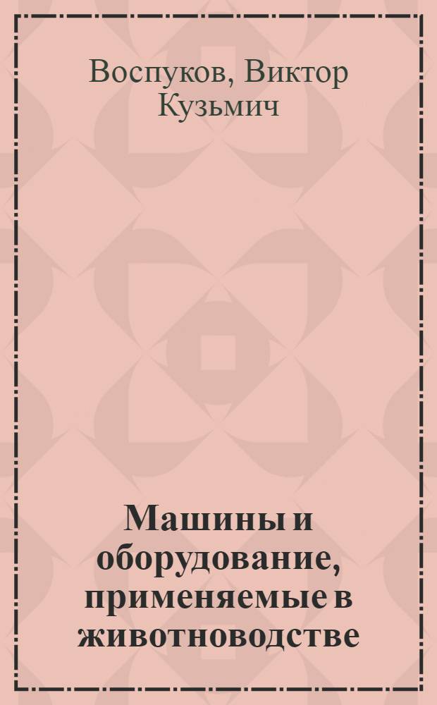 Машины и оборудование, применяемые в животноводстве : Метод. пособие для сред. сел. ПТУ