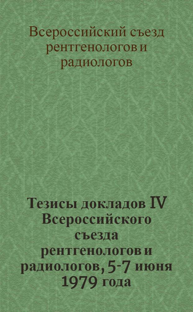 Тезисы докладов IV Всероссийского съезда рентгенологов и радиологов, 5-7 июня 1979 года (Ульяновск)
