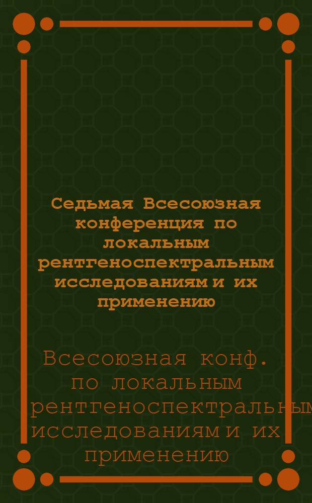 Седьмая Всесоюзная конференция по локальным рентгеноспектральным исследованиям и их применению : Тезисы докл., 28-30 нояб. 1979 г