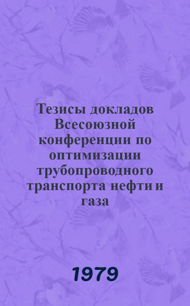 Тезисы докладов Всесоюзной конференции по оптимизации трубопроводного транспорта нефти и газа (15-17 мая 1979 г., Киев)