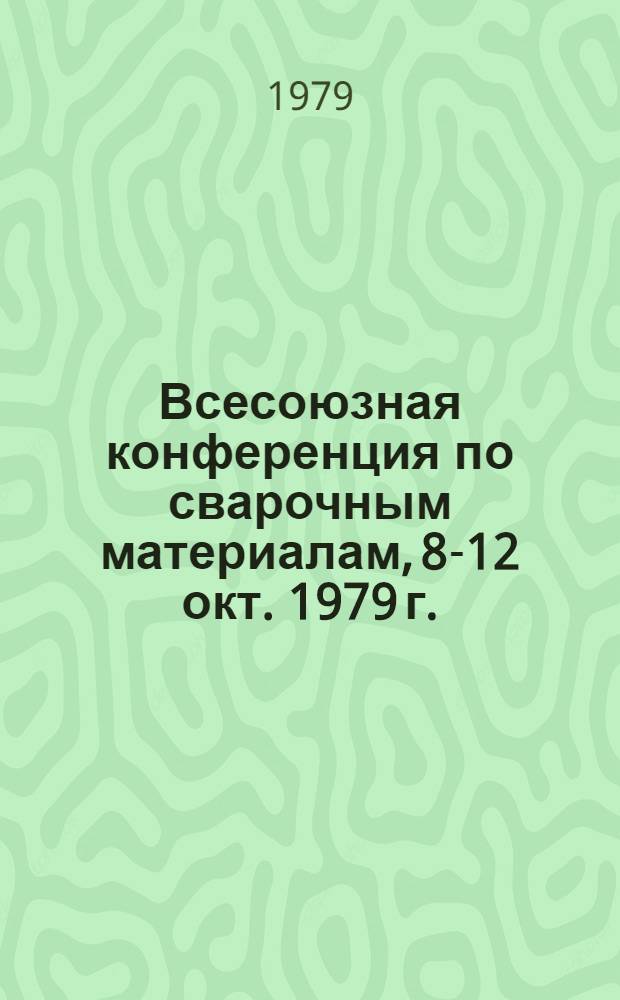 Всесоюзная конференция по сварочным материалам, 8-12 окт. 1979 г. : (Тезисы докл.)