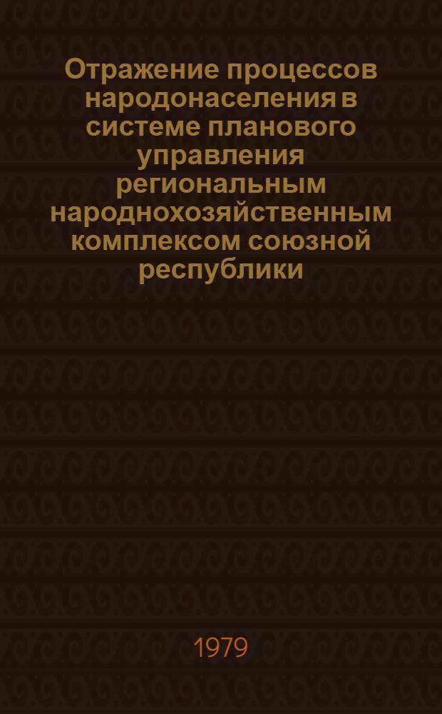 Отражение процессов народонаселения в системе планового управления региональным народнохозяйственным комплексом союзной республики : Докл. на рабочем заседании 1 всесоюз. науч. школы по пробл. народонаселения "Упр. процессами развития народонаселения в развитом соц. о-ве" (г. Брест, 27 мая - 2 июня 1979 г.)
