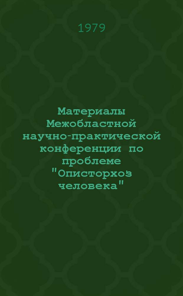 Материалы Межобластной научно-практической конференции по проблеме "Описторхоз человека", 12-14 июня 1979 г.